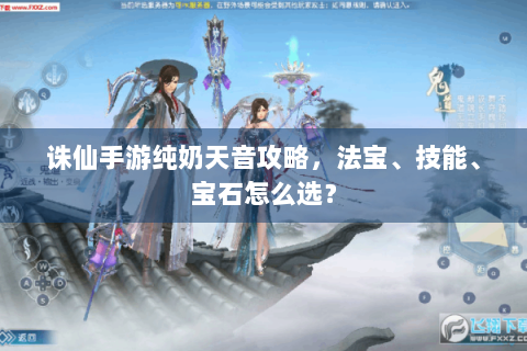 诛仙手游纯奶天音攻略，法宝、技能、宝石怎么选？