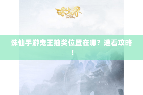 诛仙手游鬼王抽奖位置在哪？速看攻略！