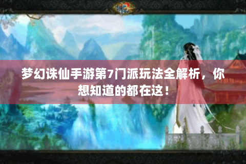 梦幻诛仙手游第7门派玩法全解析，你想知道的都在这！