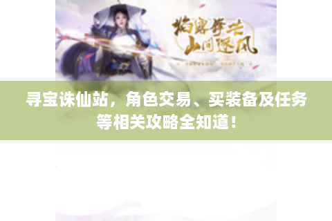 寻宝诛仙站，角色交易、买装备及任务等相关攻略全知道！