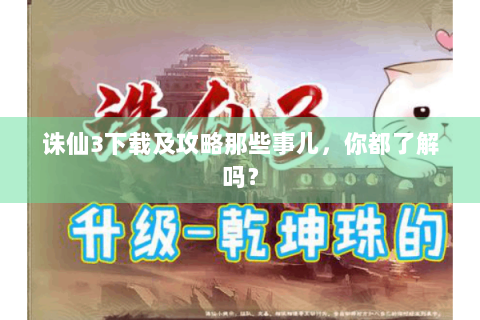 诛仙3下载及攻略那些事儿，你都了解吗？