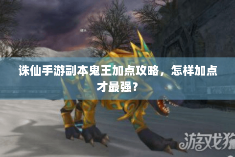 诛仙手游副本鬼王加点攻略，怎样加点才最强？