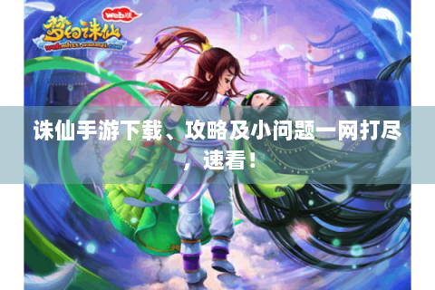 诛仙手游下载、攻略及小问题一网打尽，速看！