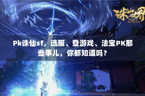 Pk诛仙sf，选服、登游戏、法宝PK那些事儿，你都知道吗？