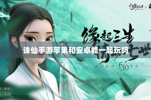 诛仙手游苹果和安卓能一起玩吗