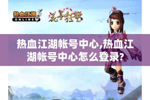 热血江湖帐号中心,热血江湖帐号中心怎么登录?