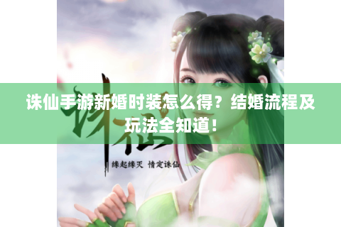 诛仙手游新婚时装怎么得？结婚流程及玩法全知道！