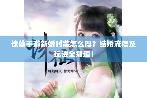 诛仙手游新婚时装怎么得？结婚流程及玩法全知道！