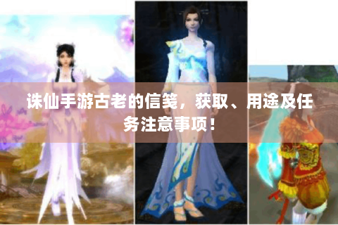 诛仙手游古老的信笺，获取、用途及任务注意事项！