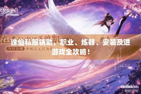 诛仙私服辅助，职业、炼器、安装及进游戏全攻略！