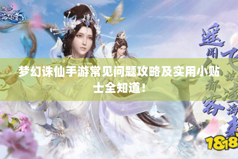 梦幻诛仙手游常见问题攻略及实用小贴士全知道！