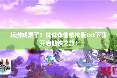 玩游戏累了？试试诛仙精校版txt下载开启仙侠之旅！