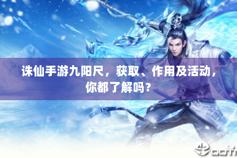 诛仙手游九阳尺，获取、作用及活动，你都了解吗？