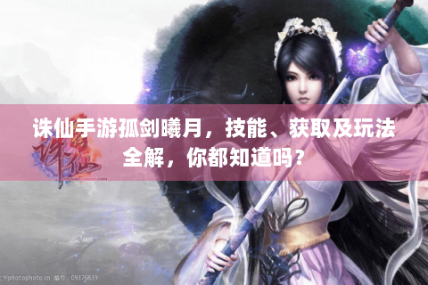 诛仙手游孤剑曦月，技能、获取及玩法全解，你都知道吗？
