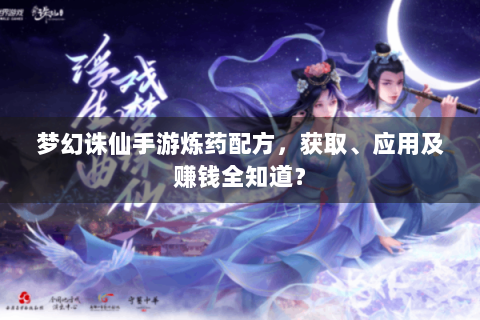 梦幻诛仙手游炼药配方，获取、应用及赚钱全知道？