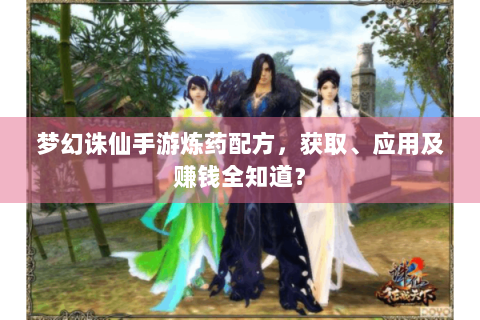 梦幻诛仙手游炼药配方，获取、应用及赚钱全知道？