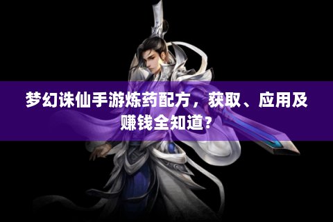 梦幻诛仙手游炼药配方，获取、应用及赚钱全知道？