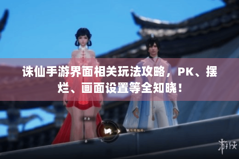 诛仙手游界面相关玩法攻略，PK、摆烂、画面设置等全知晓！