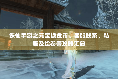 诛仙手游之元宝换金币、客服联系、私服及绘卷等攻略汇总