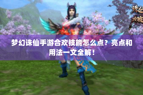 梦幻诛仙手游合欢技能怎么点？亮点和用法一文全解！
