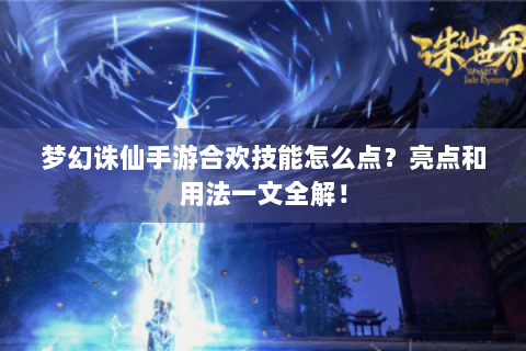梦幻诛仙手游合欢技能怎么点？亮点和用法一文全解！