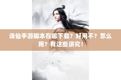 诛仙手游脚本在哪下载？好用不？怎么用？有这些讲究！