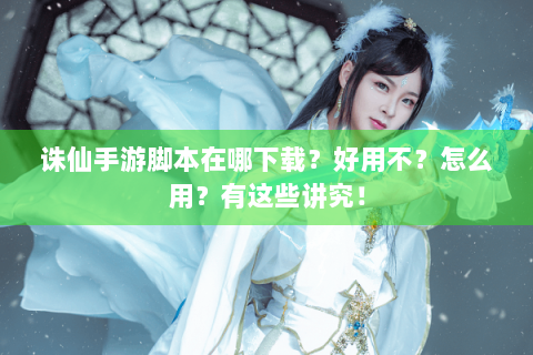 诛仙手游脚本在哪下载？好用不？怎么用？有这些讲究！