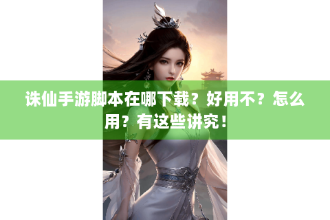诛仙手游脚本在哪下载？好用不？怎么用？有这些讲究！