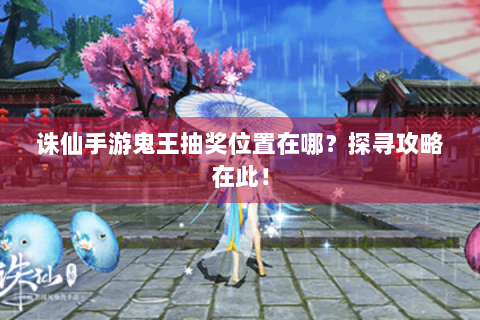 诛仙手游鬼王抽奖位置在哪？探寻攻略在此！