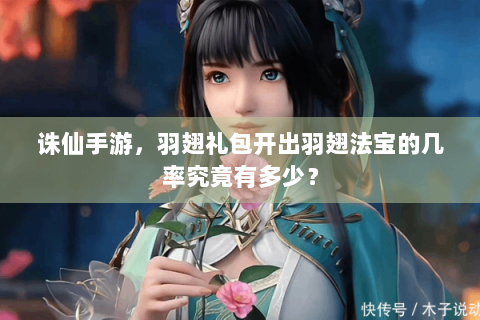 诛仙手游，羽翅礼包开出羽翅法宝的几率究竟有多少？