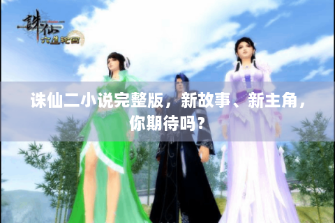 诛仙二小说完整版，新故事、新主角，你期待吗？