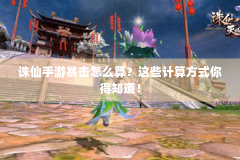 诛仙手游暴击怎么算？这些计算方式你得知道！