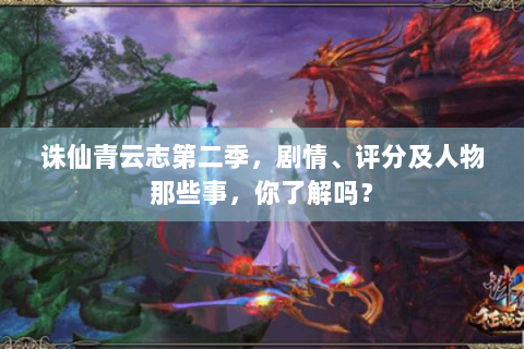 诛仙青云志第二季，剧情、评分及人物那些事，你了解吗？