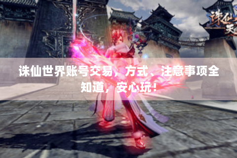 诛仙世界账号交易，方式、注意事项全知道，安心玩！