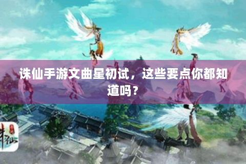 诛仙手游文曲星初试，这些要点你都知道吗？