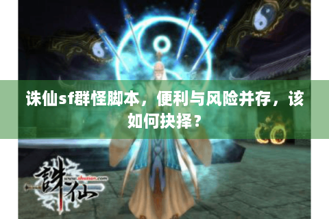 诛仙sf群怪脚本，便利与风险并存，该如何抉择？