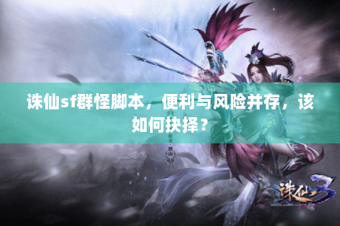 诛仙sf群怪脚本，便利与风险并存，该如何抉择？