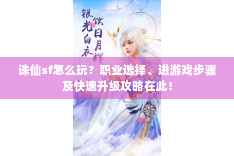 诛仙sf怎么玩？职业选择、进游戏步骤及快速升级攻略在此！