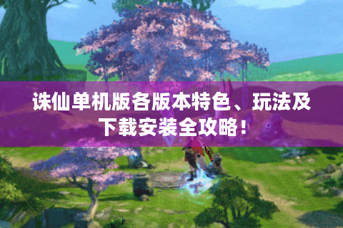 诛仙单机版各版本特色、玩法及下载安装全攻略！