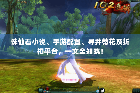 诛仙看小说、手游配置、寻并蒂花及折扣平台，一文全知晓！