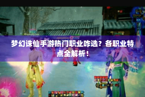 梦幻诛仙手游热门职业咋选？各职业特点全解析！