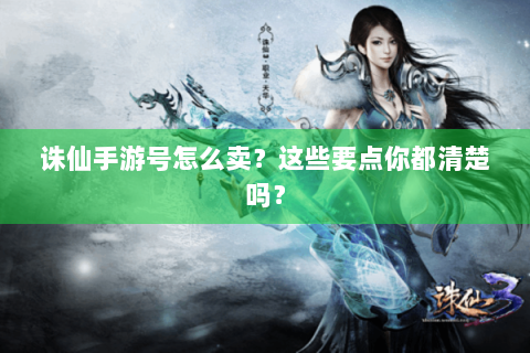 诛仙手游号怎么卖？这些要点你都清楚吗？