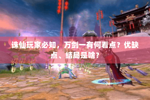 诛仙玩家必知，万剑一有何看点？优缺点、结局是啥？