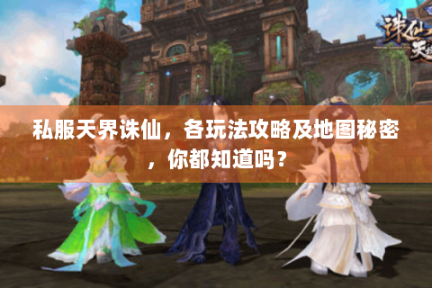 私服天界诛仙，各玩法攻略及地图秘密，你都知道吗？