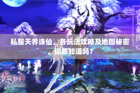 私服天界诛仙，各玩法攻略及地图秘密，你都知道吗？