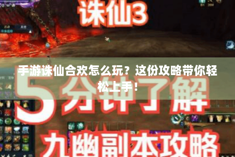 手游诛仙合欢怎么玩？这份攻略带你轻松上手！