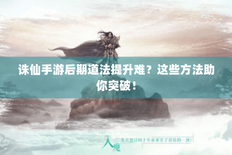 诛仙手游后期道法提升难？这些方法助你突破！