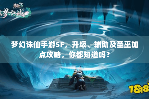 梦幻诛仙手游SF，升级、辅助及圣巫加点攻略，你都知道吗？