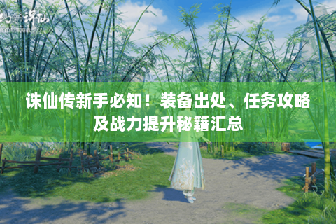 诛仙传新手必知！装备出处、任务攻略及战力提升秘籍汇总
