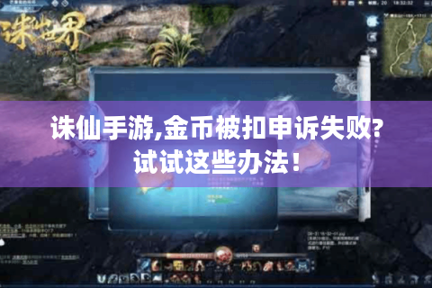诛仙手游,金币被扣申诉失败?试试这些办法！